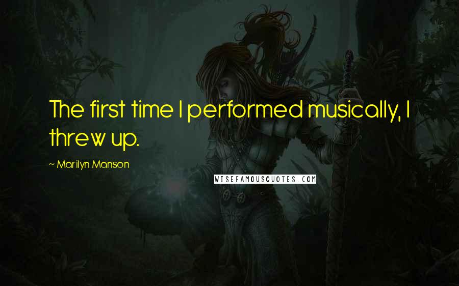 Marilyn Manson Quotes: The first time I performed musically, I threw up.