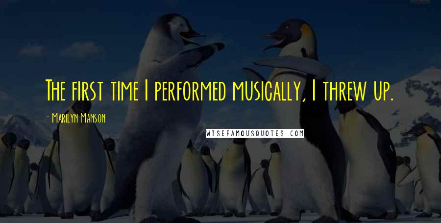 Marilyn Manson Quotes: The first time I performed musically, I threw up.