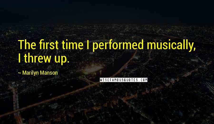 Marilyn Manson Quotes: The first time I performed musically, I threw up.