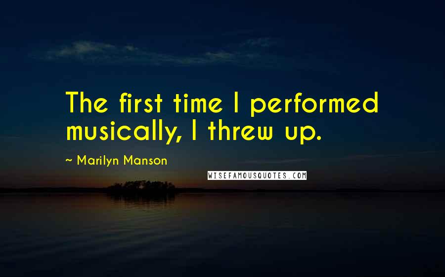 Marilyn Manson Quotes: The first time I performed musically, I threw up.