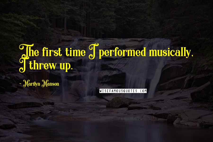 Marilyn Manson Quotes: The first time I performed musically, I threw up.