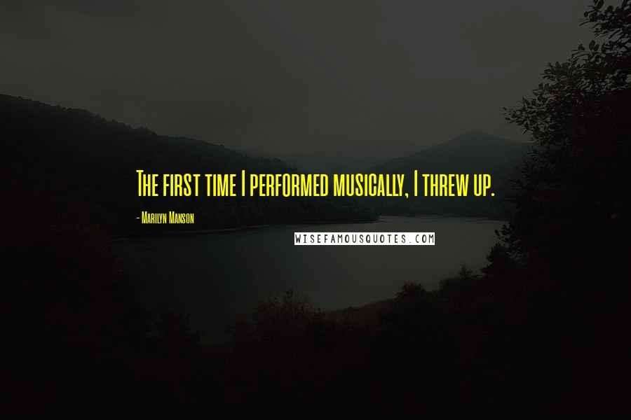 Marilyn Manson Quotes: The first time I performed musically, I threw up.