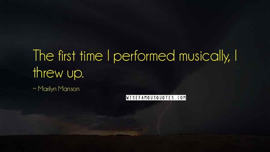 Marilyn Manson Quotes: The first time I performed musically, I threw up.