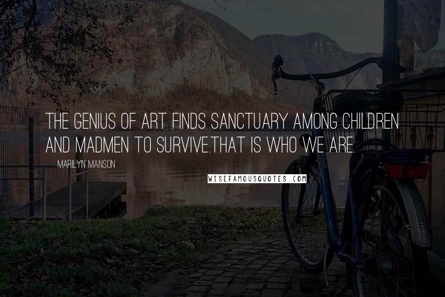 Marilyn Manson Quotes: The genius of art finds sanctuary among children and madmen to survive.That is who we are.