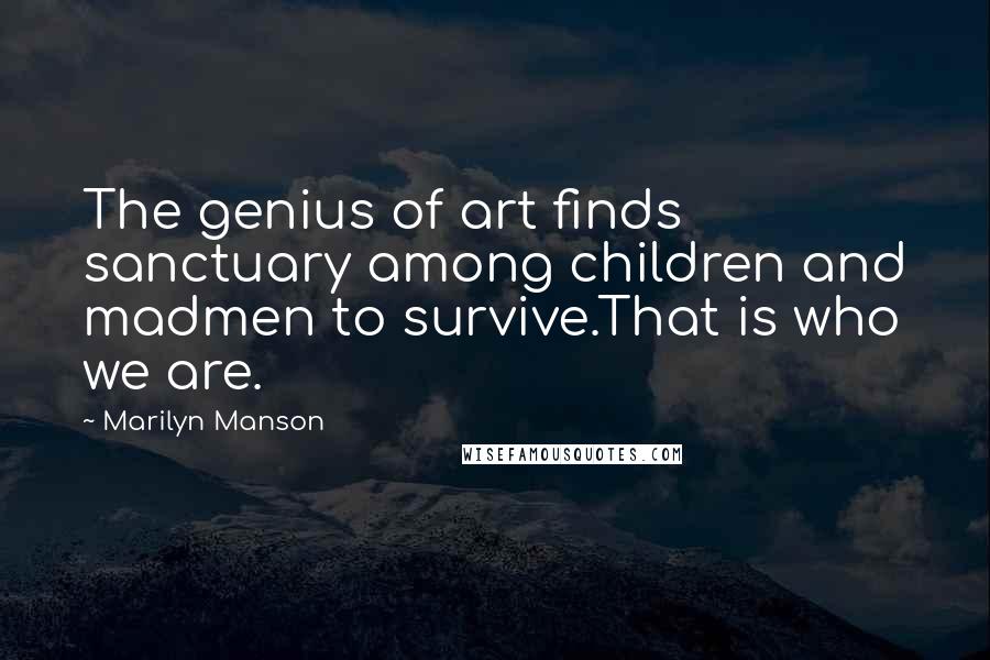 Marilyn Manson Quotes: The genius of art finds sanctuary among children and madmen to survive.That is who we are.