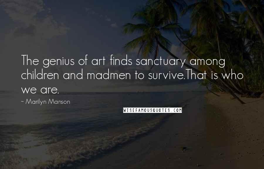 Marilyn Manson Quotes: The genius of art finds sanctuary among children and madmen to survive.That is who we are.