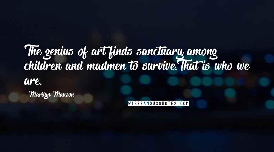 Marilyn Manson Quotes: The genius of art finds sanctuary among children and madmen to survive.That is who we are.