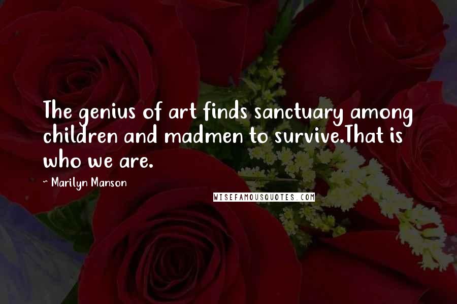 Marilyn Manson Quotes: The genius of art finds sanctuary among children and madmen to survive.That is who we are.