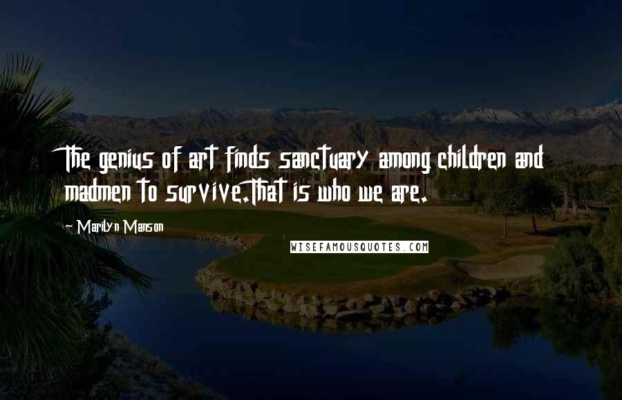 Marilyn Manson Quotes: The genius of art finds sanctuary among children and madmen to survive.That is who we are.