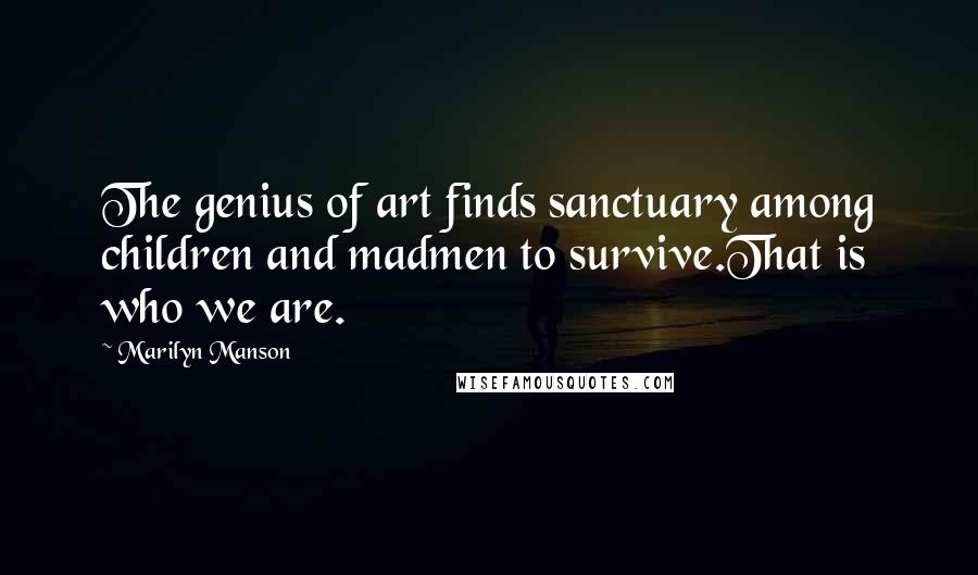 Marilyn Manson Quotes: The genius of art finds sanctuary among children and madmen to survive.That is who we are.