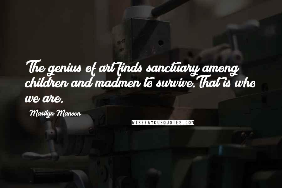 Marilyn Manson Quotes: The genius of art finds sanctuary among children and madmen to survive.That is who we are.