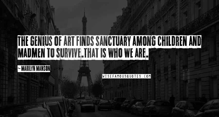 Marilyn Manson Quotes: The genius of art finds sanctuary among children and madmen to survive.That is who we are.