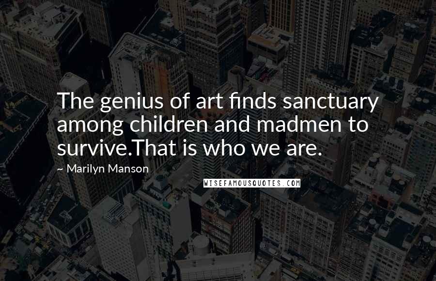 Marilyn Manson Quotes: The genius of art finds sanctuary among children and madmen to survive.That is who we are.