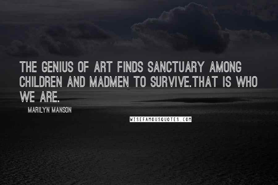 Marilyn Manson Quotes: The genius of art finds sanctuary among children and madmen to survive.That is who we are.