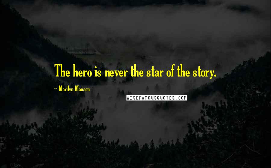 Marilyn Manson Quotes: The hero is never the star of the story.