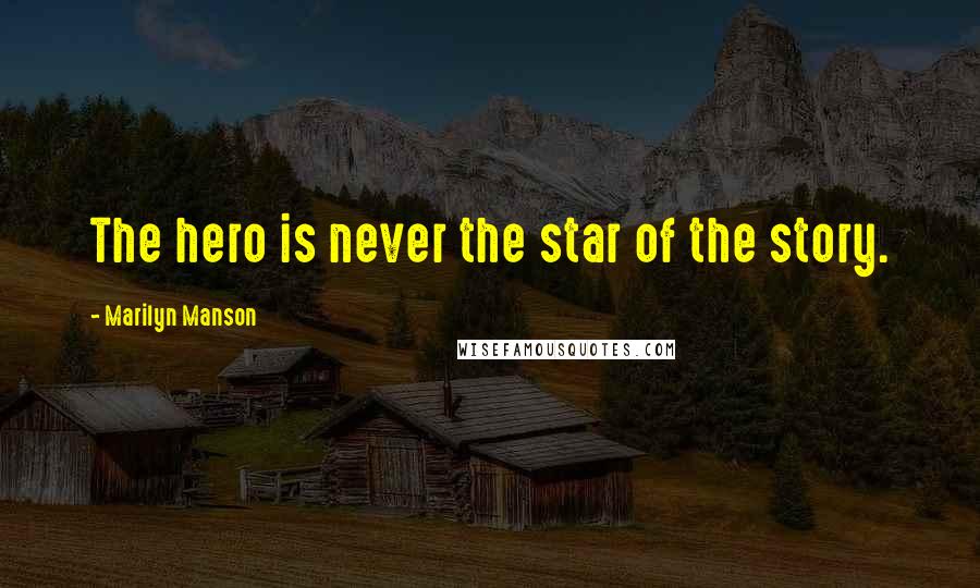 Marilyn Manson Quotes: The hero is never the star of the story.