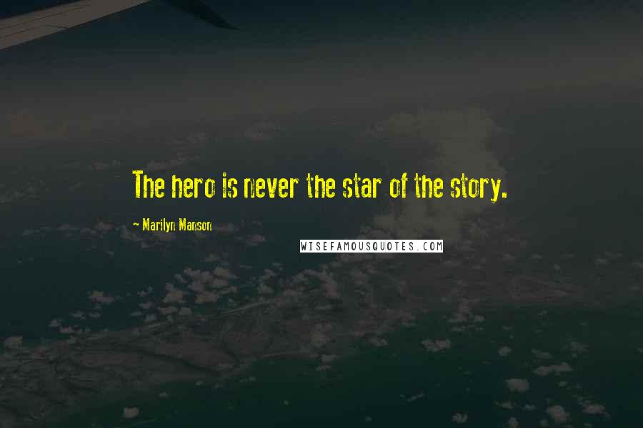 Marilyn Manson Quotes: The hero is never the star of the story.