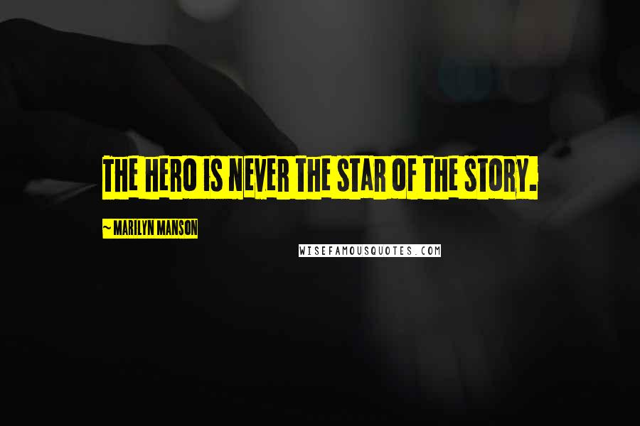 Marilyn Manson Quotes: The hero is never the star of the story.