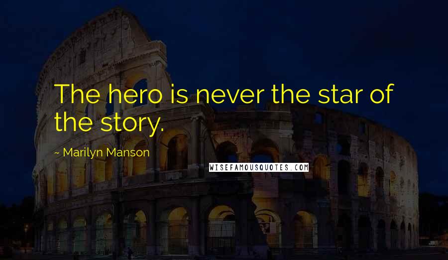 Marilyn Manson Quotes: The hero is never the star of the story.