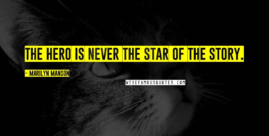 Marilyn Manson Quotes: The hero is never the star of the story.
