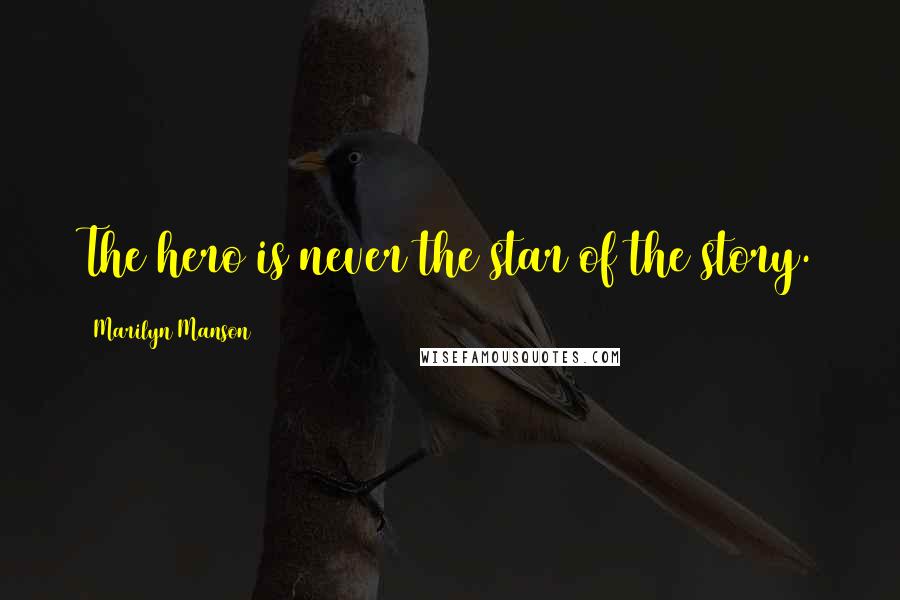 Marilyn Manson Quotes: The hero is never the star of the story.