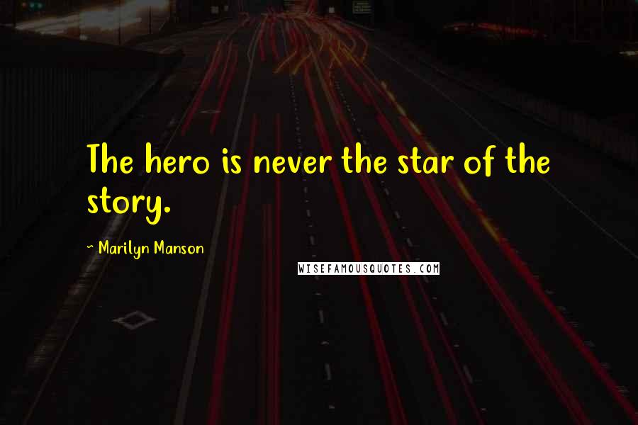 Marilyn Manson Quotes: The hero is never the star of the story.