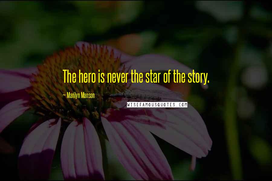 Marilyn Manson Quotes: The hero is never the star of the story.