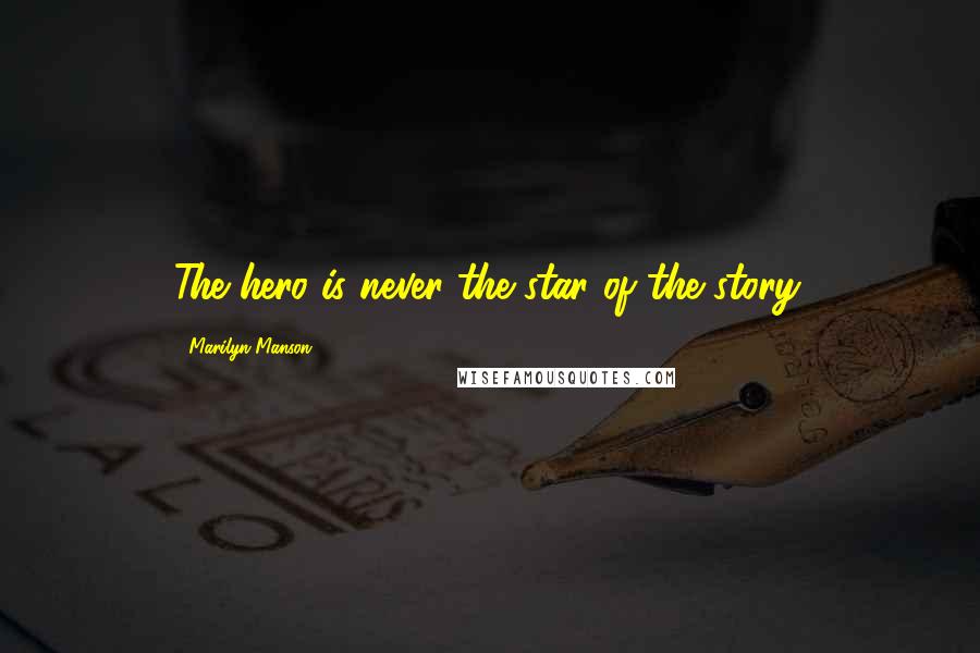 Marilyn Manson Quotes: The hero is never the star of the story.