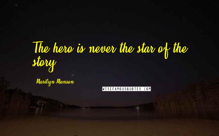 Marilyn Manson Quotes: The hero is never the star of the story.