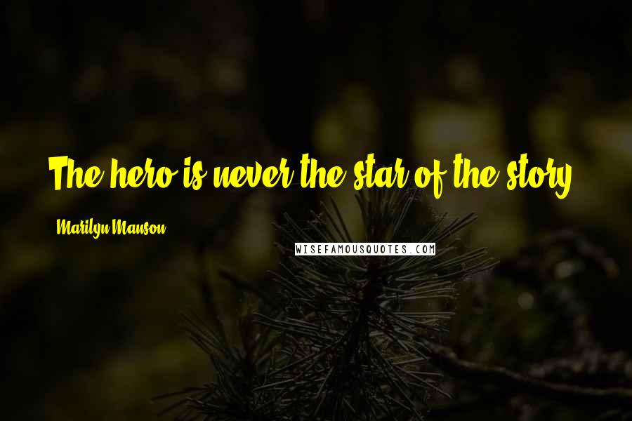 Marilyn Manson Quotes: The hero is never the star of the story.