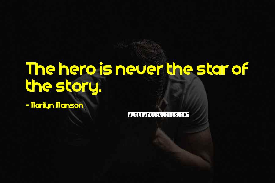 Marilyn Manson Quotes: The hero is never the star of the story.