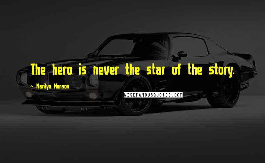 Marilyn Manson Quotes: The hero is never the star of the story.