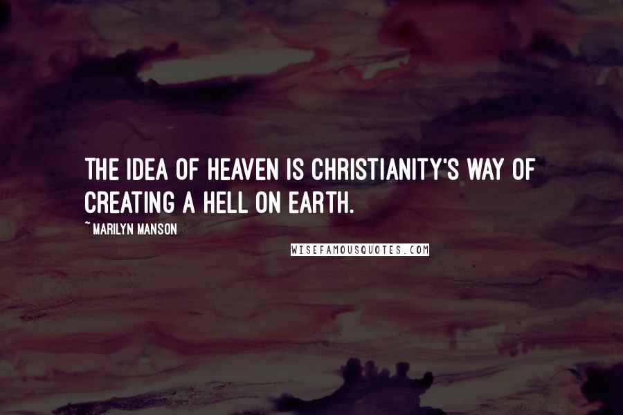 Marilyn Manson Quotes: The idea of heaven is Christianity's way of creating a hell on earth.