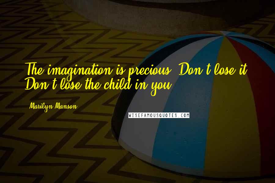 Marilyn Manson Quotes: The imagination is precious. Don't lose it. Don't lose the child in you.