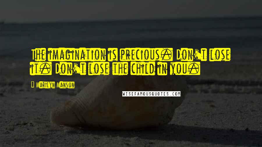 Marilyn Manson Quotes: The imagination is precious. Don't lose it. Don't lose the child in you.