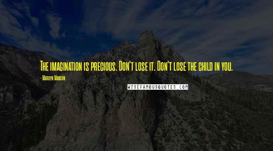 Marilyn Manson Quotes: The imagination is precious. Don't lose it. Don't lose the child in you.