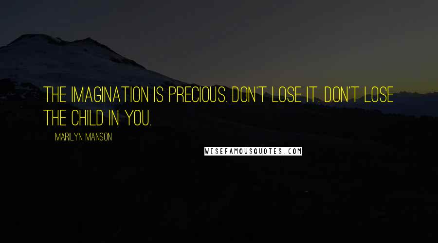 Marilyn Manson Quotes: The imagination is precious. Don't lose it. Don't lose the child in you.