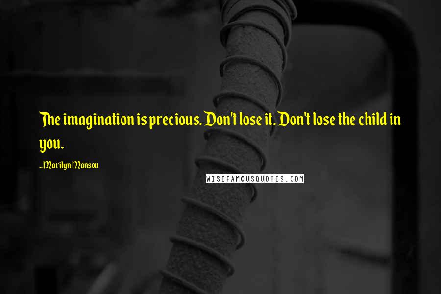 Marilyn Manson Quotes: The imagination is precious. Don't lose it. Don't lose the child in you.