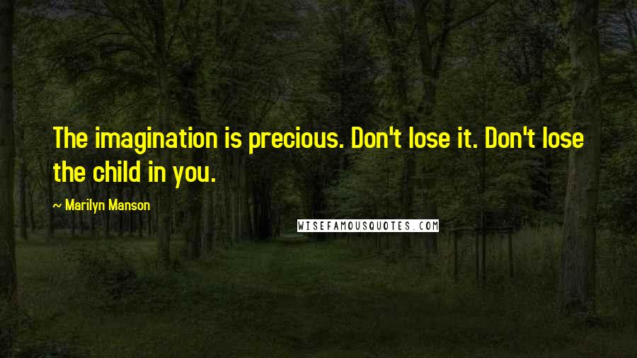 Marilyn Manson Quotes: The imagination is precious. Don't lose it. Don't lose the child in you.