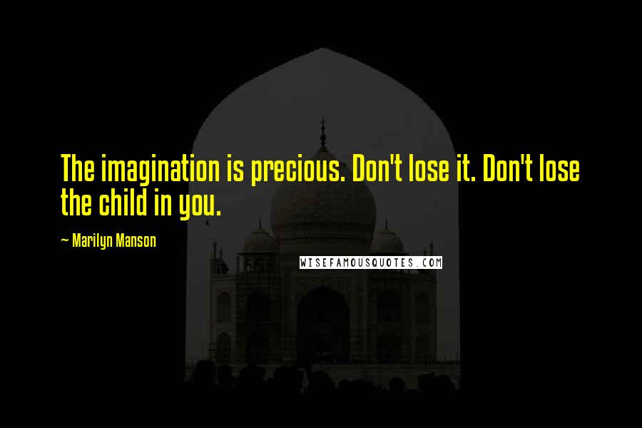 Marilyn Manson Quotes: The imagination is precious. Don't lose it. Don't lose the child in you.