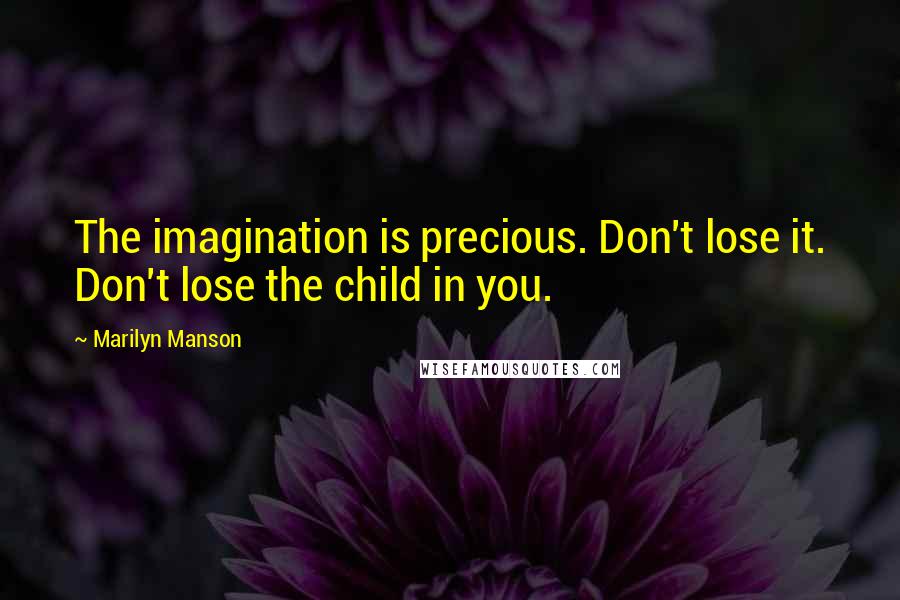Marilyn Manson Quotes: The imagination is precious. Don't lose it. Don't lose the child in you.