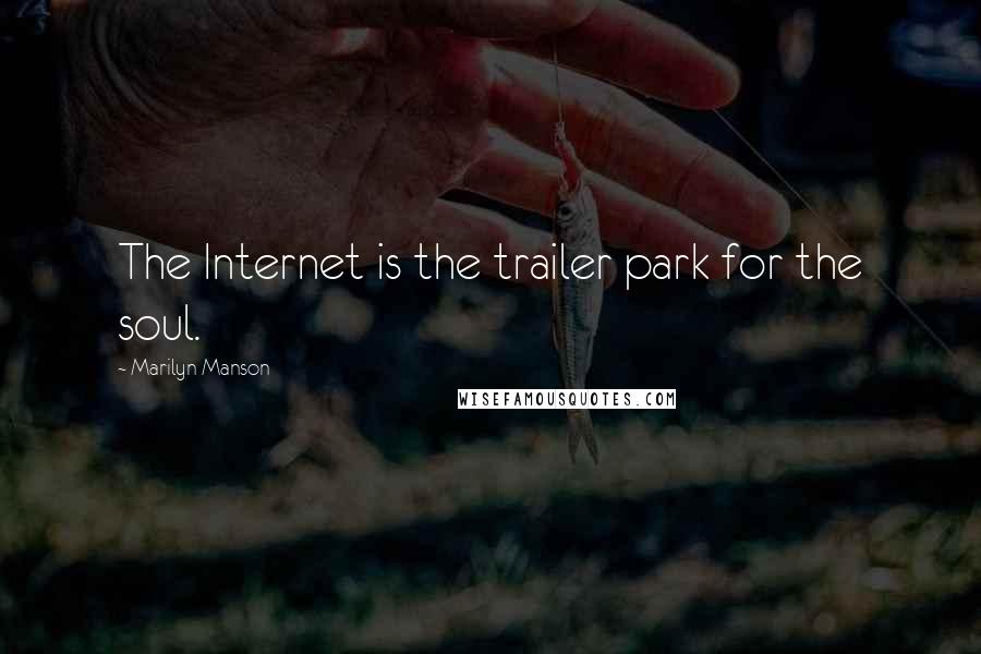 Marilyn Manson Quotes: The Internet is the trailer park for the soul.