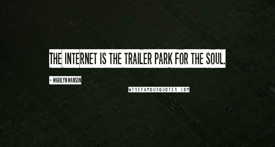 Marilyn Manson Quotes: The Internet is the trailer park for the soul.