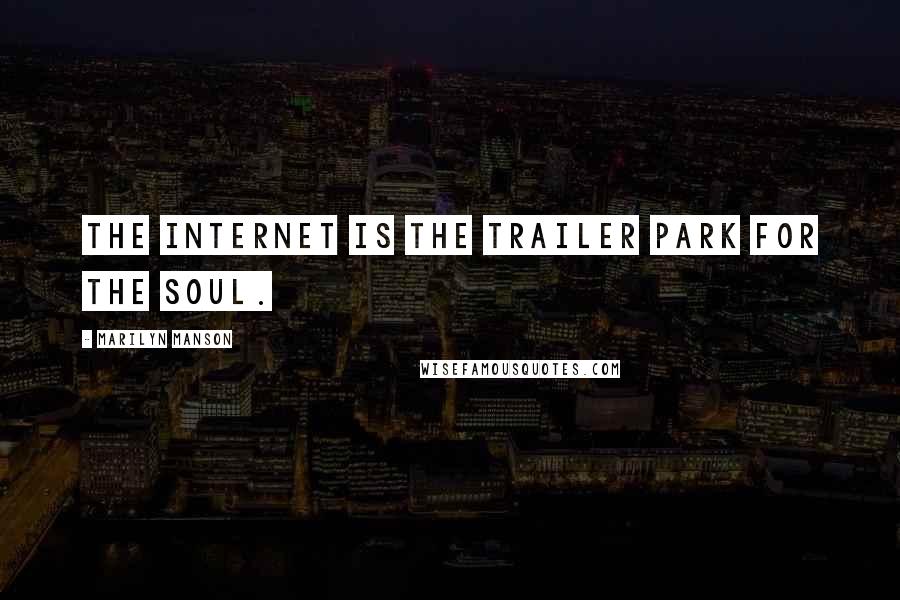 Marilyn Manson Quotes: The Internet is the trailer park for the soul.