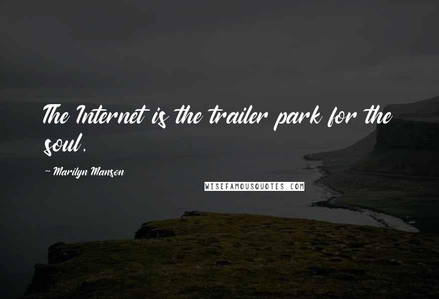 Marilyn Manson Quotes: The Internet is the trailer park for the soul.