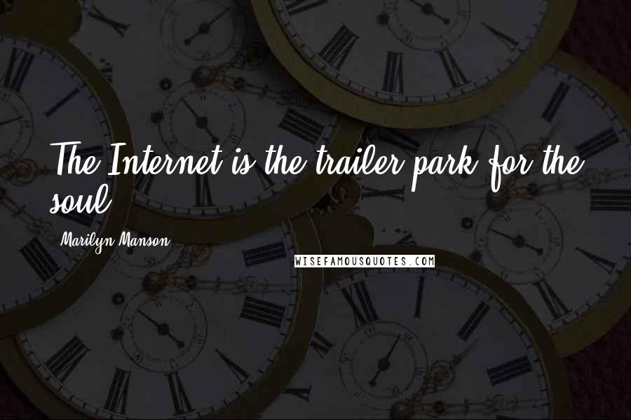 Marilyn Manson Quotes: The Internet is the trailer park for the soul.