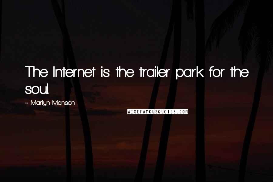 Marilyn Manson Quotes: The Internet is the trailer park for the soul.