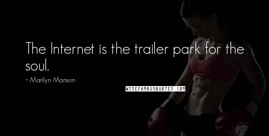 Marilyn Manson Quotes: The Internet is the trailer park for the soul.