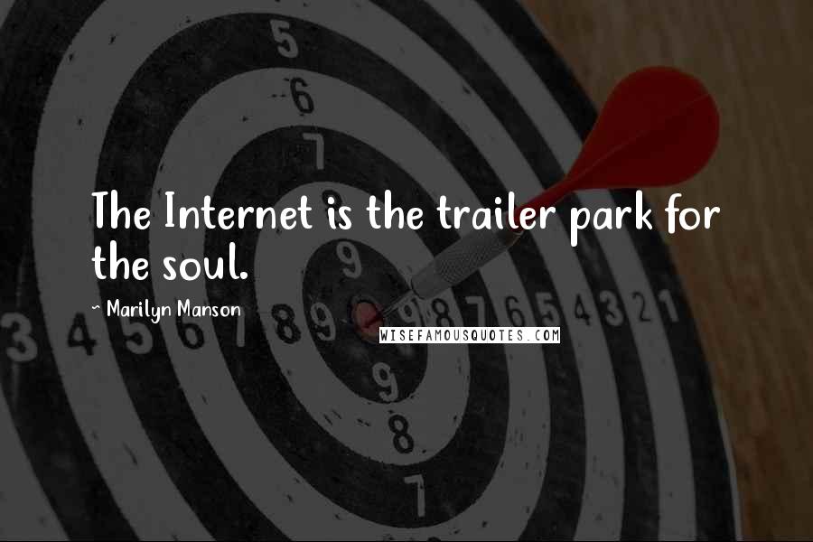 Marilyn Manson Quotes: The Internet is the trailer park for the soul.