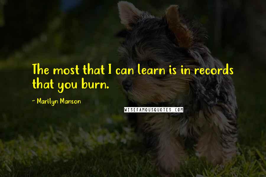 Marilyn Manson Quotes: The most that I can learn is in records that you burn.